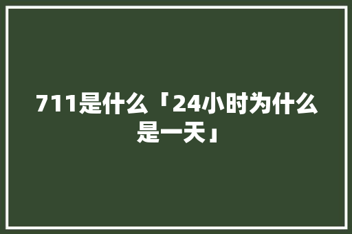 711是什么「24小时为什么是一天」 711是什么「24小时为什么是一天」 必应SEO