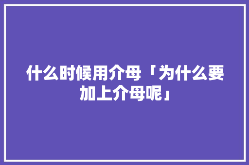 什么时候用介母「为什么要加上介母呢」 什么时候用介母「为什么要加上介母呢」 搜狗SEO