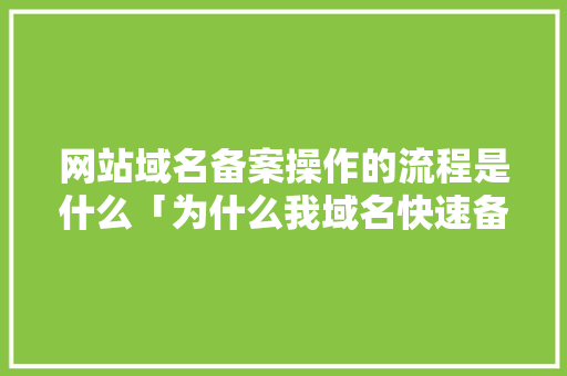 网站域名备案操作的流程是什么「为什么我域名快速备案失败」 网站域名备案操作的流程是什么「为什么我域名快速备案失败」 GoogleSEO