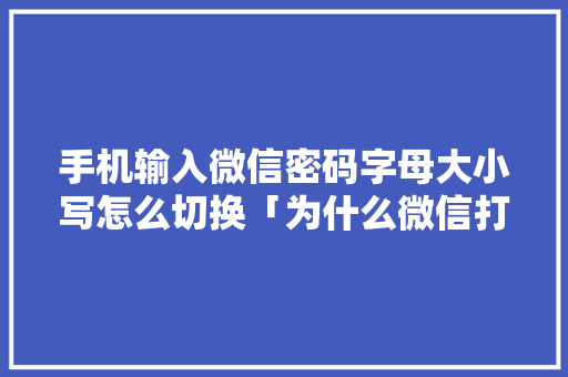 手机输入微信密码字母大小写怎么切换「为什么微信打字变成大写字母」 手机输入微信密码字母大小写怎么切换「为什么微信打字变成大写字母」 神马SEO