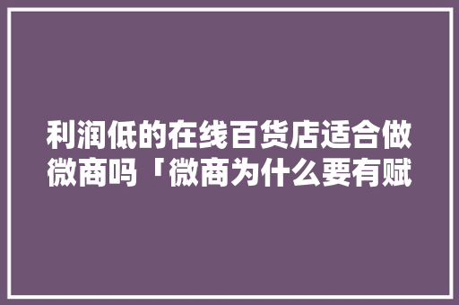 利润低的在线百货店适合做微商吗「微商为什么要有赋能心态呢」 利润低的在线百货店适合做微商吗「微商为什么要有赋能心态呢」 百度SEO