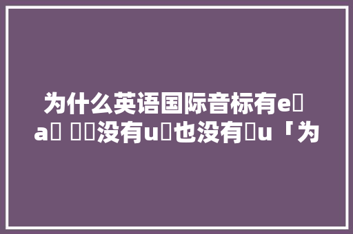 为什么英语国际音标有eɪ aɪ ɔɪ没有uɪ也没有ɪu「为什么的所有英语单词都要大写」 为什么英语国际音标有eɪ aɪ ɔɪ没有uɪ也没有ɪu「为什么的所有英语单词都要大写」 必应SEO