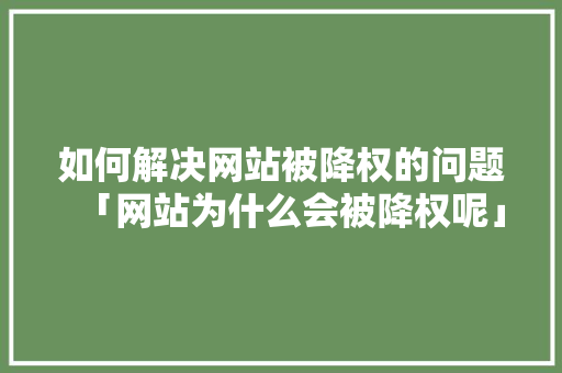 如何解决网站被降权的问题「网站为什么会被降权呢」 如何解决网站被降权的问题「网站为什么会被降权呢」 GoogleSEO