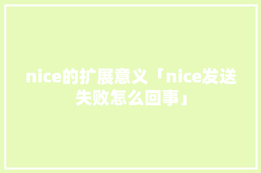 nice的扩展意义「nice发送失败怎么回事」 nice的扩展意义「nice发送失败怎么回事」 神马SEO