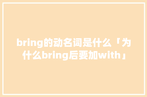 bring的动名词是什么「为什么bring后要加with」