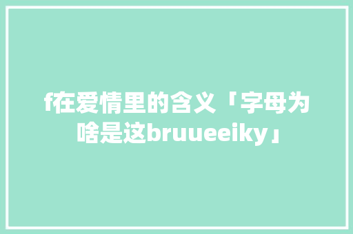 f在爱情里的含义「字母为啥是这bruueeiky」 f在爱情里的含义「字母为啥是这bruueeiky」 百度SEO