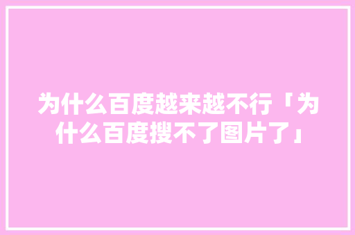 为什么百度越来越不行「为什么百度搜不了图片了」 为什么百度越来越不行「为什么百度搜不了图片了」 必应SEO