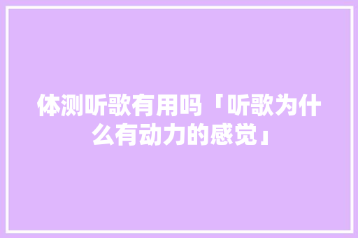 体测听歌有用吗「听歌为什么有动力的感觉」 体测听歌有用吗「听歌为什么有动力的感觉」 百度SEO