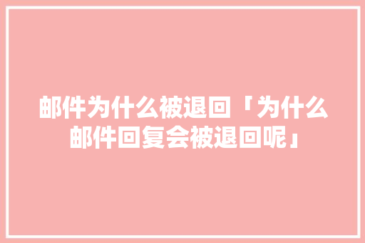邮件为什么被退回「为什么邮件回复会被退回呢」 邮件为什么被退回「为什么邮件回复会被退回呢」 百度SEO