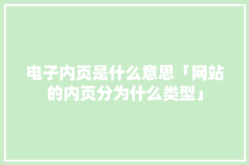 电子内页是什么意思「网站的内页分为什么类型」 电子内页是什么意思「网站的内页分为什么类型」 搜狗SEO