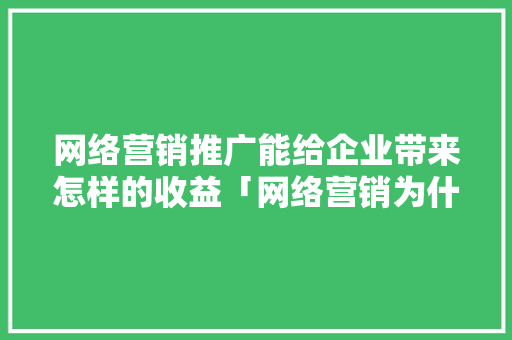 网络营销推广能给企业带来怎样的收益「网络营销为什么要外宣营销」 网络营销推广能给企业带来怎样的收益「网络营销为什么要外宣营销」 神马SEO