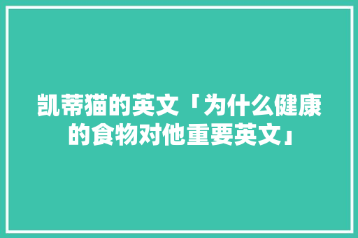 凯蒂猫的英文「为什么健康的食物对他重要英文」 凯蒂猫的英文「为什么健康的食物对他重要英文」 必应SEO