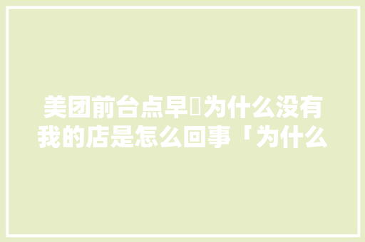 美团前台点早歺为什么没有我的店是怎么回事「为什么有些公司没有前台岗位」 美团前台点早歺为什么没有我的店是怎么回事「为什么有些公司没有前台岗位」 百度SEO