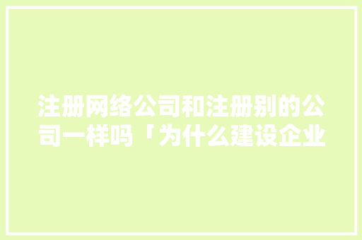 注册网络公司和注册别的公司一样吗「为什么建设企业网络不稳定」