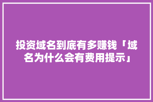 投资域名到底有多赚钱「域名为什么会有费用提示」 投资域名到底有多赚钱「域名为什么会有费用提示」 神马SEO