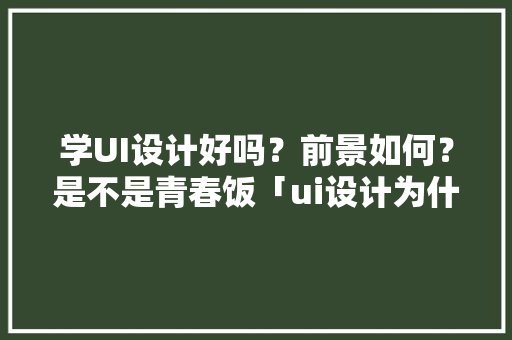 学UI设计好吗？前景如何？是不是青春饭「ui设计为什么重要呢」 学UI设计好吗？前景如何？是不是青春饭「ui设计为什么重要呢」 神马SEO
