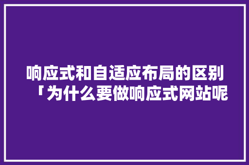响应式和自适应布局的区别「为什么要做响应式网站呢」 响应式和自适应布局的区别「为什么要做响应式网站呢」 GoogleSEO