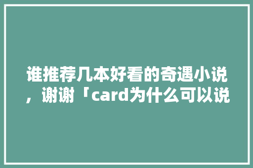 谁推荐几本好看的奇遇小说，谢谢「card为什么可以说是心脏支架呢」 谁推荐几本好看的奇遇小说，谢谢「card为什么可以说是心脏支架呢」 搜狗SEO