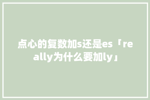 点心的复数加s还是es「really为什么要加ly」 点心的复数加s还是es「really为什么要加ly」 必应SEO