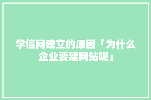 学信网建立的原因「为什么企业要建网站呢」 学信网建立的原因「为什么企业要建网站呢」 GoogleSEO
