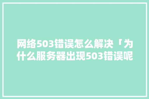 网络503错误怎么解决「为什么服务器出现503错误呢」 GoogleSEO 网络503错误怎么解决「为什么服务器出现503错误呢」 网络503错误怎么解决「为什么服务器出现503错误呢」 GoogleSEO