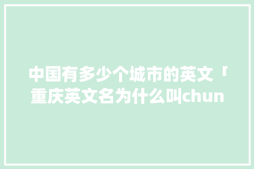 中国有多少个城市的英文「重庆英文名为什么叫chunking」 中国有多少个城市的英文「重庆英文名为什么叫chunking」 GoogleSEO