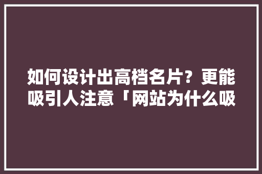 如何设计出高档名片？更能吸引人注意「网站为什么吸引人呢」 如何设计出高档名片？更能吸引人注意「网站为什么吸引人呢」 搜狗SEO