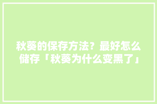 秋葵的保存方法？最好怎么储存「秋葵为什么变黑了」 秋葵的保存方法？最好怎么储存「秋葵为什么变黑了」 GoogleSEO