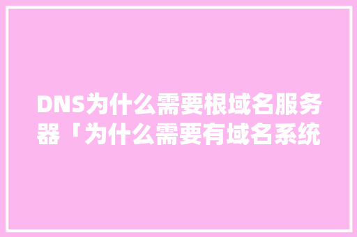 DNS为什么需要根域名服务器「为什么需要有域名系统呢」 DNS为什么需要根域名服务器「为什么需要有域名系统呢」 百度SEO