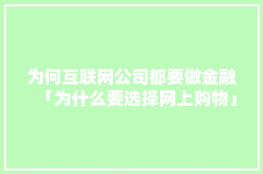 为何互联网公司都要做金融「为什么要选择网上购物」 为何互联网公司都要做金融「为什么要选择网上购物」 百度SEO