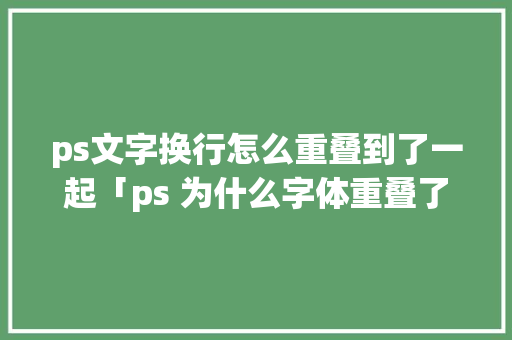 ps文字换行怎么重叠到了一起「ps 为什么字体重叠了」 ps文字换行怎么重叠到了一起「ps 为什么字体重叠了」 GoogleSEO