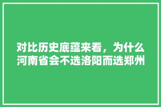 对比历史底蕴来看，为什么河南省会不选洛阳而选郑州「为什么选择郑州作为省会」 对比历史底蕴来看，为什么河南省会不选洛阳而选郑州「为什么选择郑州作为省会」 百度SEO