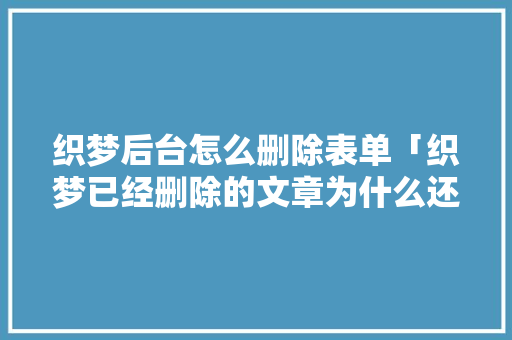 织梦后台怎么删除表单「织梦已经删除的文章为什么还会有显示」 织梦后台怎么删除表单「织梦已经删除的文章为什么还会有显示」 必应SEO