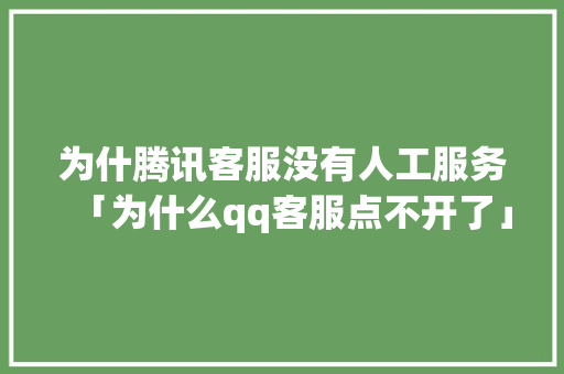 为什腾讯客服没有人工服务「为什么qq客服点不开了」 为什腾讯客服没有人工服务「为什么qq客服点不开了」 必应SEO