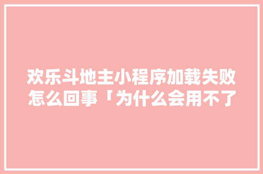 欢乐斗地主小程序加载失败怎么回事「为什么会用不了小程序呢」 欢乐斗地主小程序加载失败怎么回事「为什么会用不了小程序呢」 百度SEO