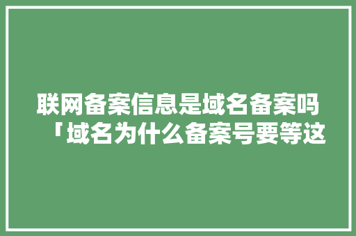 联网备案信息是域名备案吗「域名为什么备案号要等这么久才下来」 联网备案信息是域名备案吗「域名为什么备案号要等这么久才下来」 百度SEO