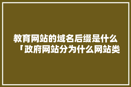 教育网站的域名后缀是什么「政府网站分为什么网站类型」 教育网站的域名后缀是什么「政府网站分为什么网站类型」 必应SEO