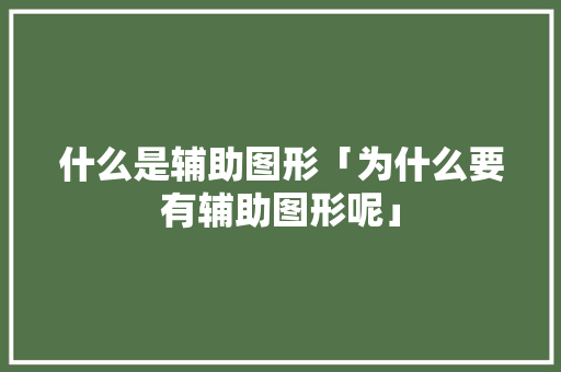 什么是辅助图形「为什么要有辅助图形呢」 什么是辅助图形「为什么要有辅助图形呢」 GoogleSEO