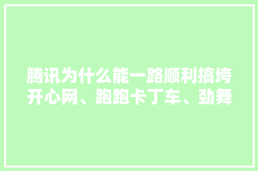 腾讯为什么能一路顺利搞垮开心网、跑跑卡丁车、劲舞团、泡泡糖、cs等里程碑的经典游戏「网站变成死站是为什么呢」 腾讯为什么能一路顺利搞垮开心网、跑跑卡丁车、劲舞团、泡泡糖、cs等里程碑的经典游戏「网站变成死站是为什么呢」 必应SEO