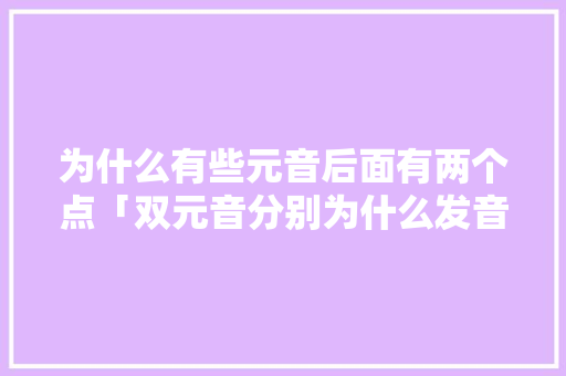 为什么有些元音后面有两个点「双元音分别为什么发音」