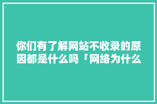 你们有了解网站不收录的原因都是什么吗「网络为什么会拒绝收录信息」 你们有了解网站不收录的原因都是什么吗「网络为什么会拒绝收录信息」 必应SEO