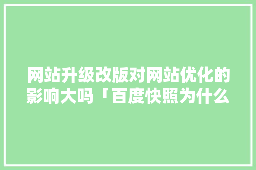 网站升级改版对网站优化的影响大吗「百度快照为什么要原创呢」 网站升级改版对网站优化的影响大吗「百度快照为什么要原创呢」 百度SEO