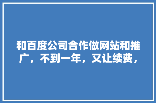 和百度公司合作做网站和推广，不到一年，又让续费，是否是在欺骗消费者「为什么域名要钱才能用」 和百度公司合作做网站和推广，不到一年，又让续费，是否是在欺骗消费者「为什么域名要钱才能用」 必应SEO