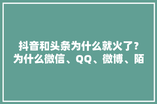 抖音和头条为什么就火了？为什么微信、QQ、微博、陌陌等满足不了现代人的生活呢「微博为啥火」 抖音和头条为什么就火了？为什么微信、QQ、微博、陌陌等满足不了现代人的生活呢「微博为啥火」 搜狗SEO
