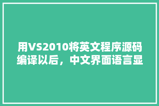 用VS2010将英文程序源码编译以后，中文界面语言显示乱码「vs设计器为什么是乱码的」 用VS2010将英文程序源码编译以后，中文界面语言显示乱码「vs设计器为什么是乱码的」 神马SEO