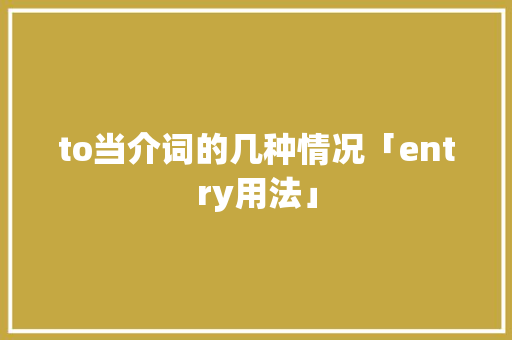 to当介词的几种情况「entry用法」 to当介词的几种情况「entry用法」 GoogleSEO