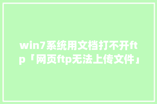 win7系统用文档打不开ftp「网页ftp无法上传文件」 win7系统用文档打不开ftp「网页ftp无法上传文件」 神马SEO
