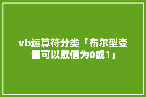 vb运算符分类「布尔型变量可以赋值为0或1」 vb运算符分类「布尔型变量可以赋值为0或1」 百度SEO