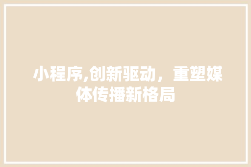  小程序,创新驱动，重塑媒体传播新格局