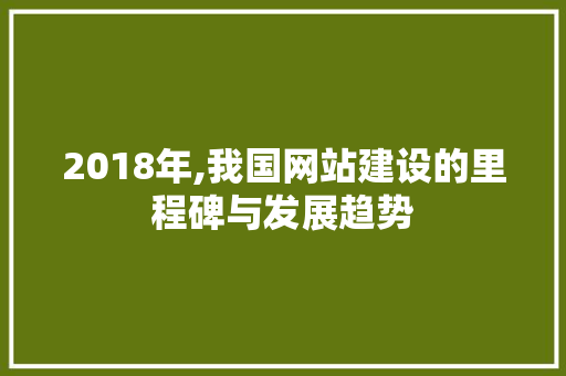 2018年,我国网站建设的里程碑与发展趋势 2018年,我国网站建设的里程碑与发展趋势 搜狗SEO